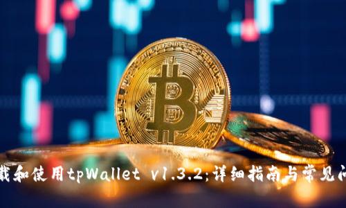 如何下载和使用tpWallet v1.3.2：详细指南与常见问题解析