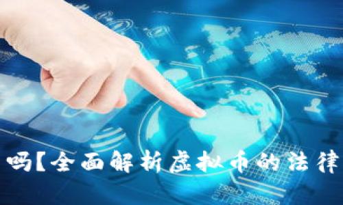 玩虚拟币合法吗？全面解析虚拟币的法律风险与合规性