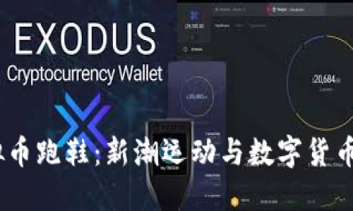 2023年虚拟币跑鞋：新潮运动与数字货币的完美结合