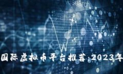 全球最佳国际虚拟币平台推荐：2023年最新攻略