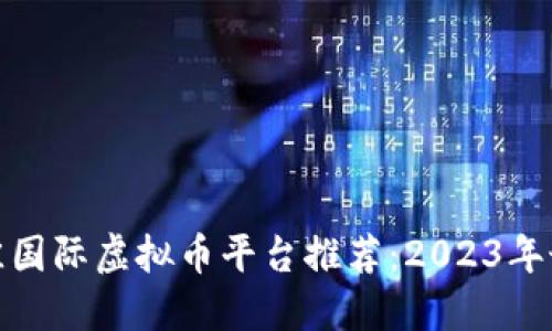 全球最佳国际虚拟币平台推荐：2023年最新攻略