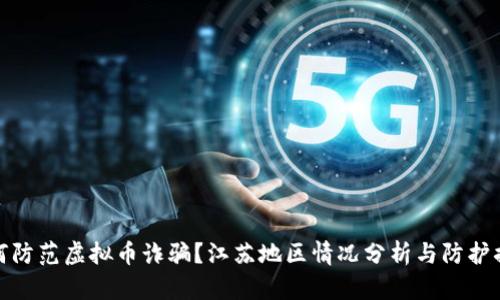 如何防范虚拟币诈骗？江苏地区情况分析与防护措施