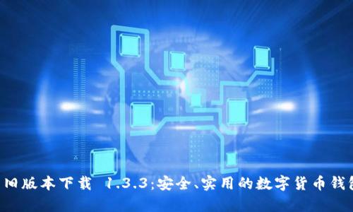 tpWallet 旧版本下载 1.3.3：安全、实用的数字货币钱包解决方案