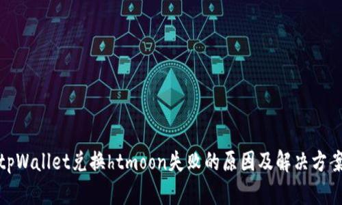 tpWallet兑换htmoon失败的原因及解决方案
